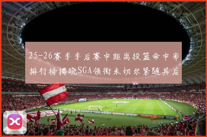 25-26赛季季后赛中距离投篮命中率排行榜揭晓SGA领衔米切尔紧随其后哈登位列第五