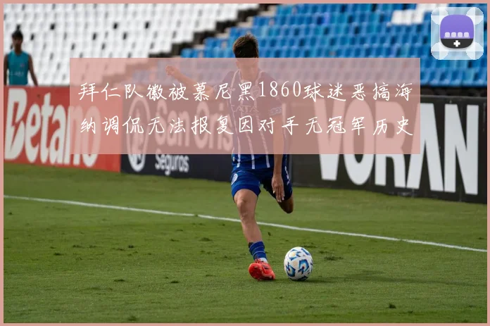 拜仁队徽被慕尼黑1860球迷恶搞海纳调侃无法报复因对手无冠军历史