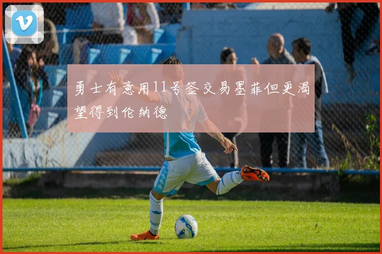 勇士有意用11号签交易墨菲但更渴望得到伦纳德