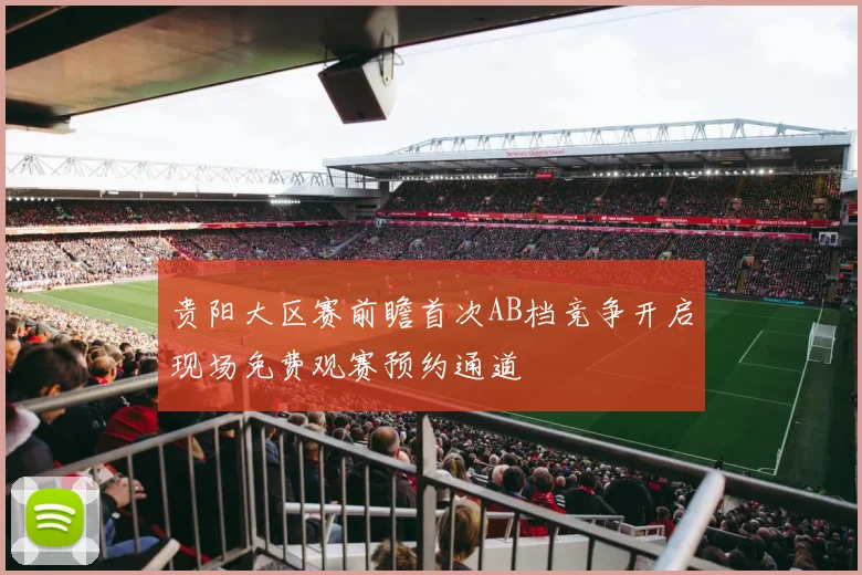 贵阳大区赛前瞻首次AB档竞争开启现场免费观赛预约通道