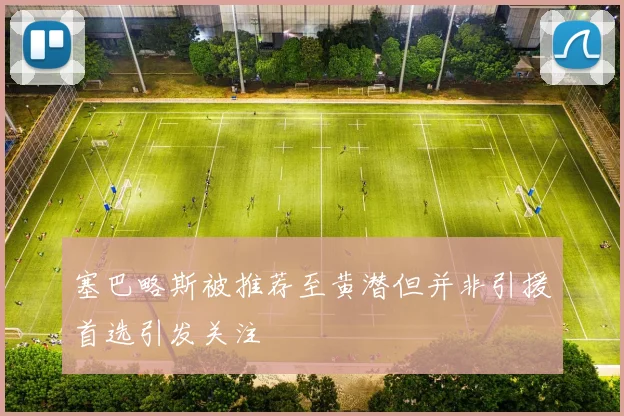 塞巴略斯被推荐至黄潜但并非引援首选引发关注