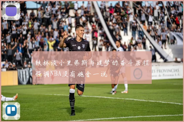 铁林谈小里弗斯与追梦的奋斗历程强调NBA没有施舍一说