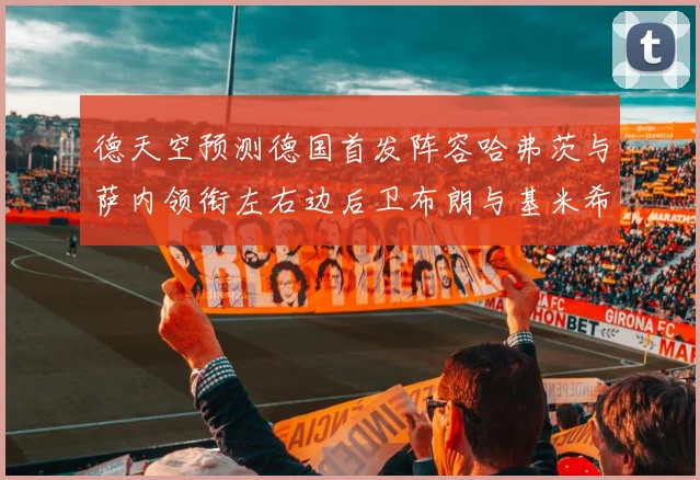 德天空预测德国首发阵容哈弗茨与萨内领衔左右边后卫布朗与基米希出战