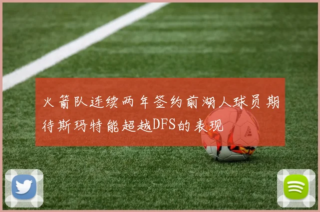 火箭队连续两年签约前湖人球员期待斯玛特能超越DFS的表现